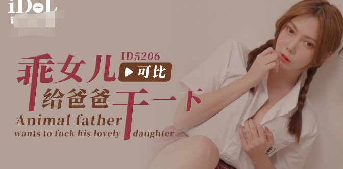 爱豆传媒-乖女儿给爸爸干一下-可比 478M
