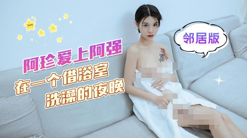 杏吧-阿珍爱上了阿强 -在一个借浴室洗澡的夜晚在客厅沙发上激情 邻居版- 可乐 569M