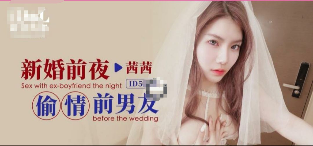 爱豆传媒-新婚前夜-茜茜 - 瞒着老公偷情前男友 432M