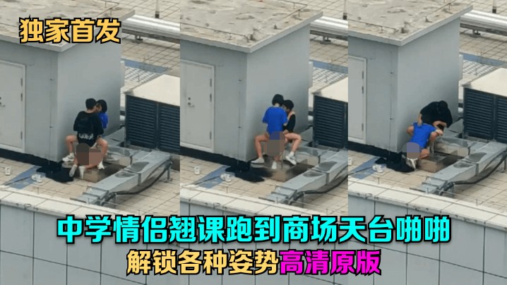 天台事件-中学情侣翘课跑到商场天台啪啪解锁各种姿势几个围观吃瓜群众看得口干舌燥山东话对白 447MB