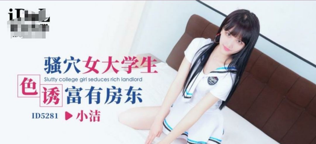 ID-5281 骚穴女大学生色诱富有房东 -小洁·-免租的新方法，大家都学习，轻松又无压力 512M