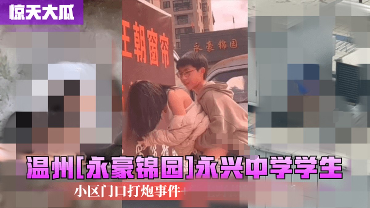 大瓜-温州[永豪锦园]永兴中学学生小区门口打炮事件+学生野战被偷拍 224M