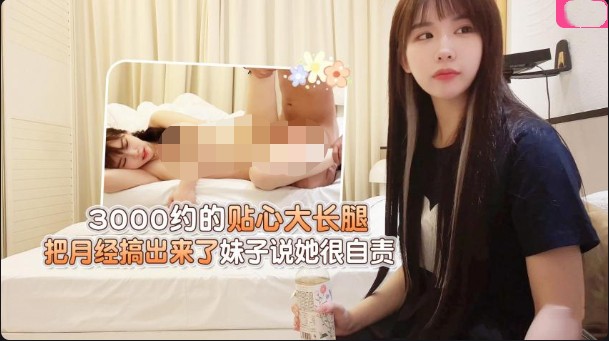 学生妹探花大熊-3000约的贴心大长腿,把月经搞出来了妹子说她很自责 716M