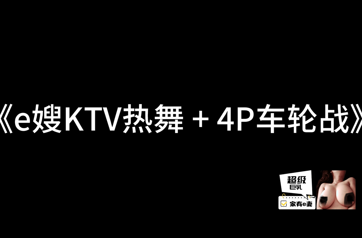 推特超级E乳-家有e妻-KTV热舞+4P车轮战 稀有资源（1V,2.4G）