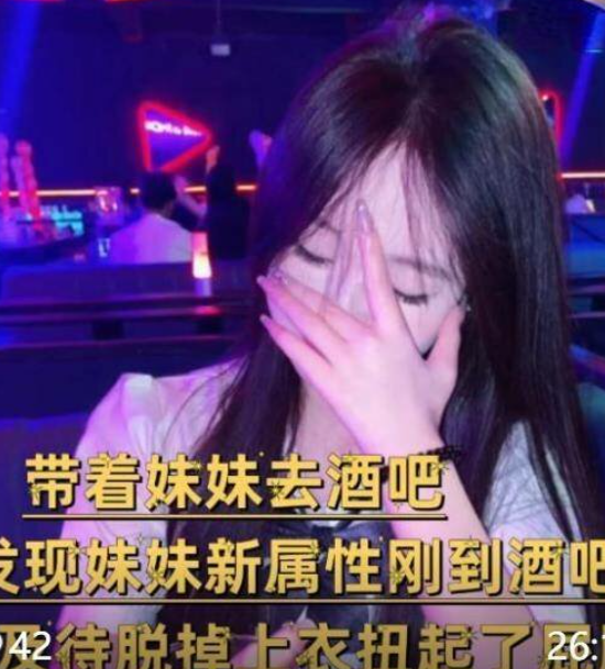 兄妹乱伦大神意淫自己妹妹 带着妹妹去酒吧，刚到酒吧就迫不及待脱掉上衣扭起屁股跳艳舞无添加水印原版