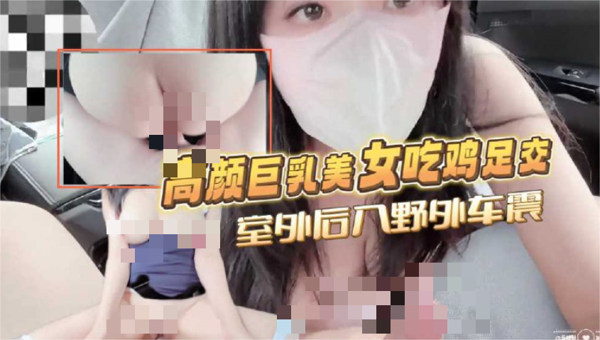 ✨高颜值巨乳美女吃鸡足交，室外后入野外车震，这天然漂亮奶子真的绝了 339M