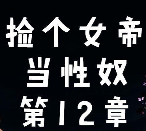 3D全彩   捡个女帝当性奴1--12章  [3669P/870M]