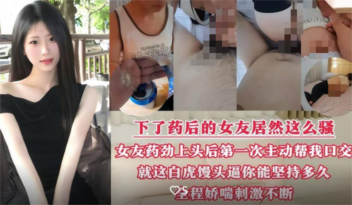 啤酒里放催情药❤️下了药后的女友看下有多骚，女友药劲上来竟第一次主动帮我口交做爱 618M