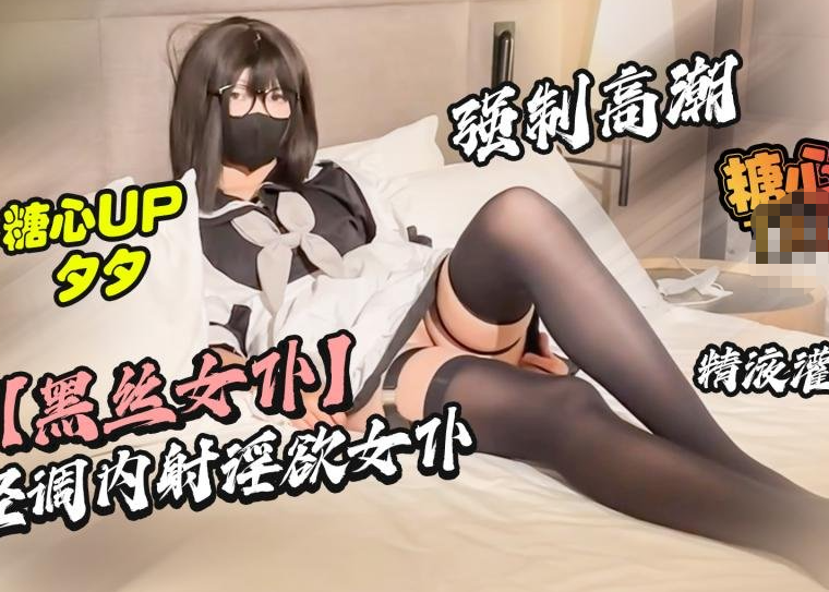 【夕夕】黑丝女仆 轻调内射淫欲女仆 强制高潮 精液灌穴
