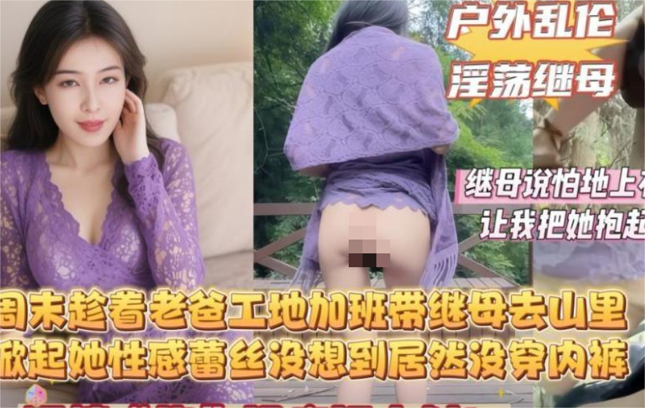 户外乱伦淫荡继母❤️周末带着继母去山里我掀起她的性感蕾丝没想到继母居然连内裤都没穿最后无情内射她无水印原版 1284M