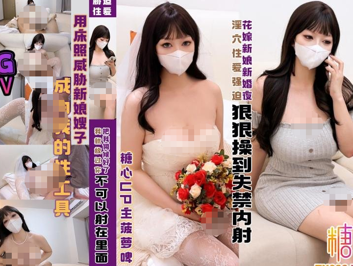 超极品巨乳御姐-菠萝啤-新 新婚夜用床照胁迫新娘嫂子成为我的性工具(1V,2.2G)