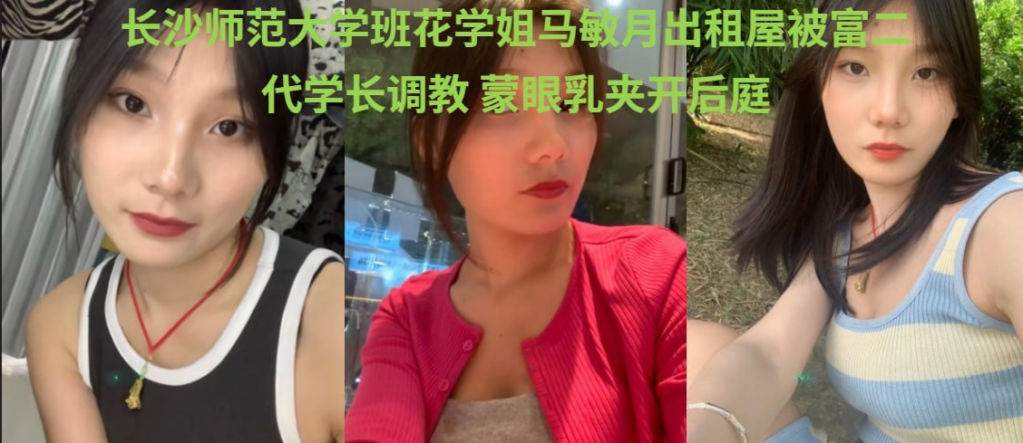长沙师范大学班花_马敏月_不雅视频_出租房跪舔富二代鸡巴_双穴被轮番无套开发_特写内射画面极其淫乱！【146m】